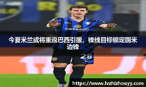今夏米兰或将重返巴西引援，锋线目标锁定国米边锋