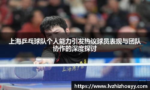 上海乒乓球队个人能力引发热议球员表现与团队协作的深度探讨