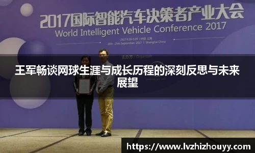 王军畅谈网球生涯与成长历程的深刻反思与未来展望