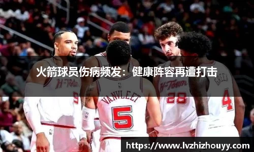 火箭球员伤病频发：健康阵容再遭打击