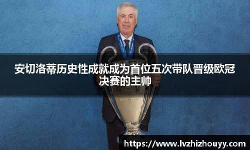 安切洛蒂历史性成就成为首位五次带队晋级欧冠决赛的主帅