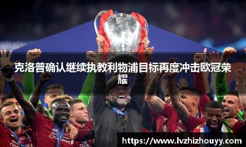 克洛普确认继续执教利物浦目标再度冲击欧冠荣耀