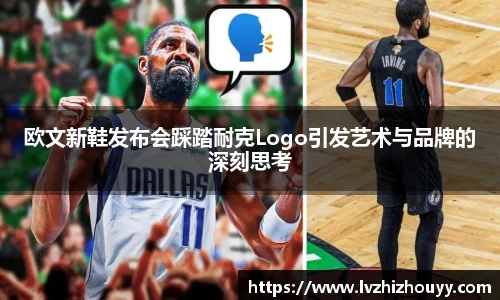 欧文新鞋发布会踩踏耐克Logo引发艺术与品牌的深刻思考